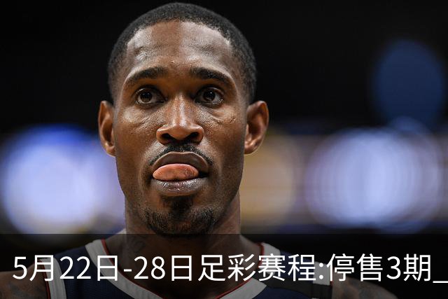 5月22日-28日足彩赛程:停售3期 挪超芬超瑞典超入选